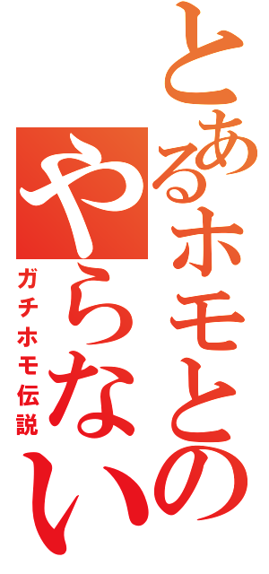 とあるホモとのやらないか（ガチホモ伝説）