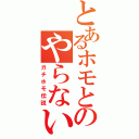 とあるホモとのやらないか（ガチホモ伝説）