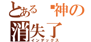 とある弒神の消失了（インデックス）