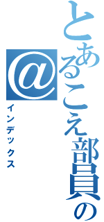 とあるこえ部員の＠（インデックス）