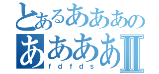 とあるあああのああああⅡ（ｆｄｆｄｓ）