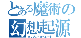 とある魔術の幻想起源（オリジン・オペレート）