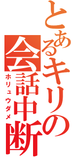 とあるキリの会話中断（ホリュウダメ）