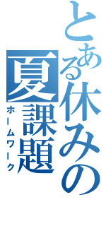 とある休みの夏課題（ホームワーク）