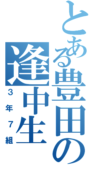 とある豊田の逢中生（３年７組）