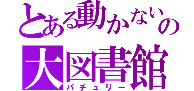 とある動かないの大図書館（パチュリー）