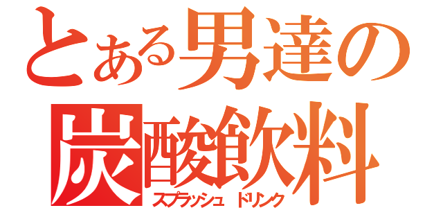 とある男達の炭酸飲料（スプラッシュ ドリンク）