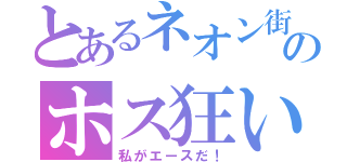 とあるネオン街のホス狂い（私がエースだ！）