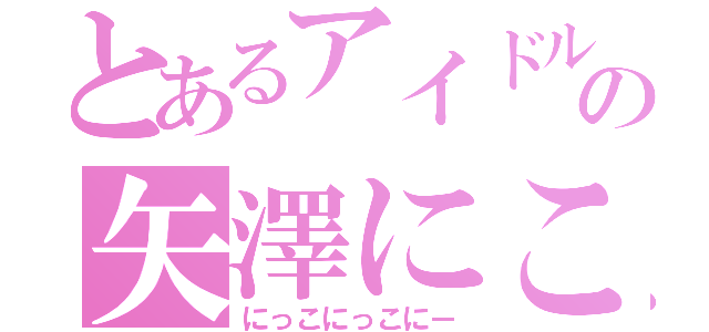 とあるアイドルの矢澤にこ（にっこにっこにー）