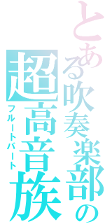 とある吹奏楽部の超高音族（フルートパート）