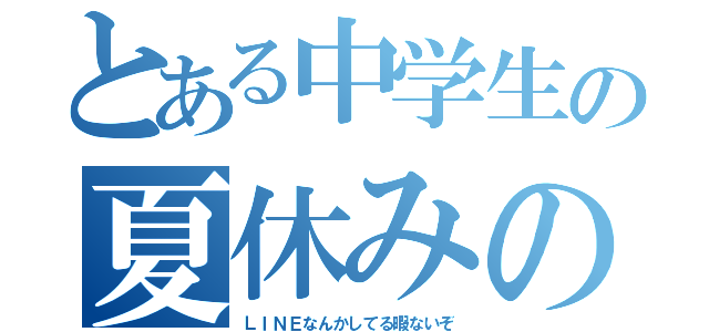 とある中学生の夏休みの宿題（ＬＩＮＥなんかしてる暇ないぞ）