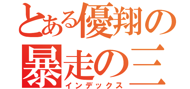 とある優翔の暴走の三日間（インデックス）