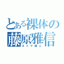 とある裸体の藤原雅信（ネトゲ廃人）