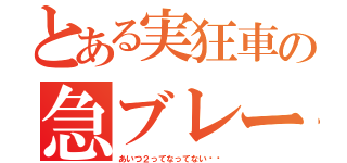 とある実狂車の急ブレーキ（あいつ２ってなってない⁉︎）
