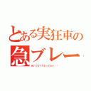 とある実狂車の急ブレーキ（あいつ２ってなってない⁉︎）