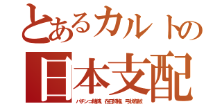 とあるカルトの日本支配（パチンコ賭博、在日特権、弓状指紋）