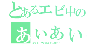 とあるエビ中のぁぃぁぃ（ミラクルマジカルマスコット）