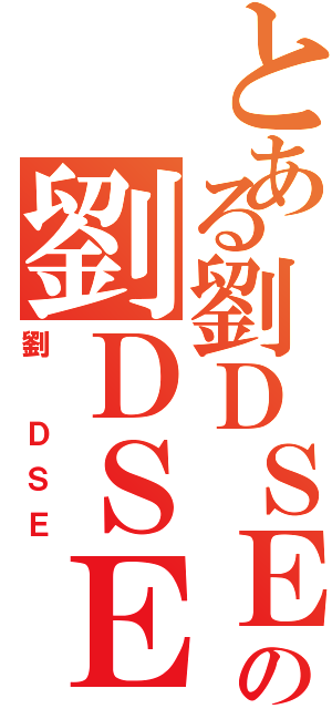 とある劉ＤＳＥの劉ＤＳＥ（劉 ＤＳＥ）