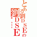 とある劉ＤＳＥの劉ＤＳＥ（劉 ＤＳＥ）