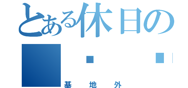 とある休日の（☝ ՞ਊ ՞）☝（基地外）