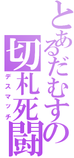 とあるだむすの切札死闘（デスマッチ）