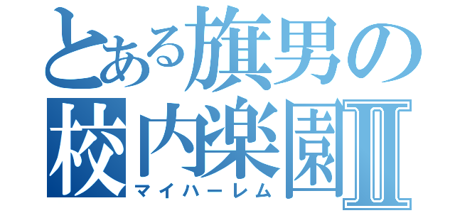 とある旗男の校内楽園Ⅱ（マイハーレム）