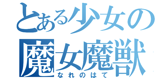 とある少女の魔女魔獣（なれのはて）