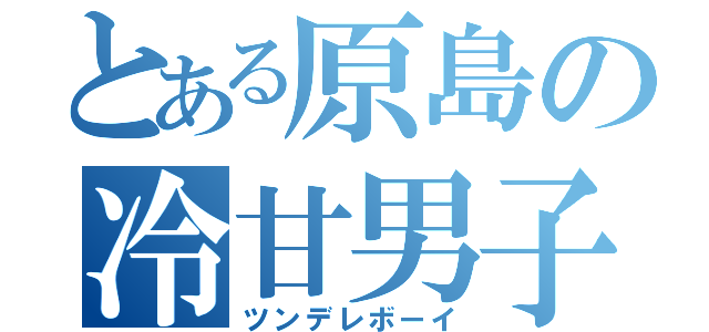 とある原島の冷甘男子（ツンデレボーイ）