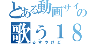 とある動画サイトの歌う１８禁（るすやけど）