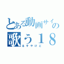 とある動画サイトの歌う１８禁（るすやけど）