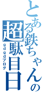 とある鉄ちゃんの超駄目日記（ｇｄｇｄブログ）