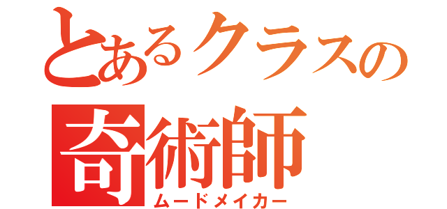 とあるクラスの奇術師（ムードメイカー）