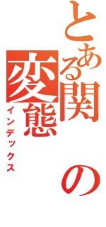 とある関の変態（インデックス）