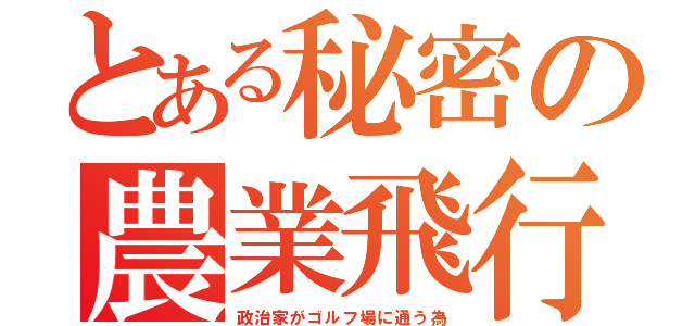 とある秘密の農業飛行場（政治家がゴルフ場に通う為）