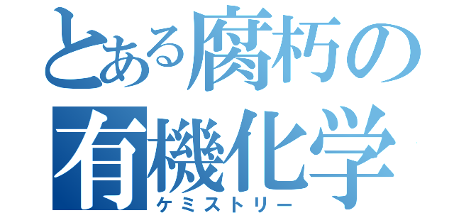 とある腐朽の有機化学（ケミストリー）