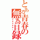 とある青春の無為目録（グダグダデー）