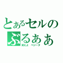 とあるセルのぶるぁぁぁ（笑えよ　ベジータ）