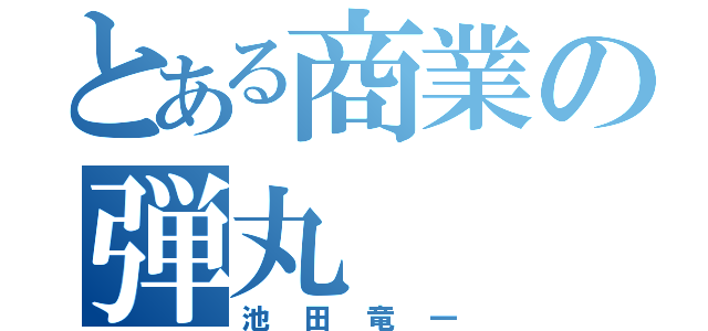 とある商業の弾丸（池田竜一）