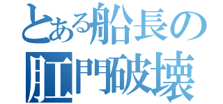 とある船長の肛門破壊（）