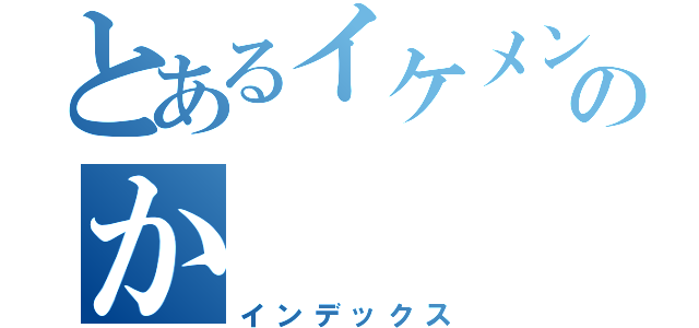 とあるイケメンのか（インデックス）