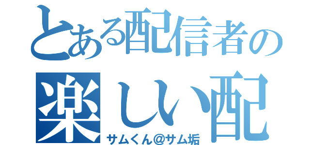 とある配信者の楽しい配信（サムくん＠サム垢）