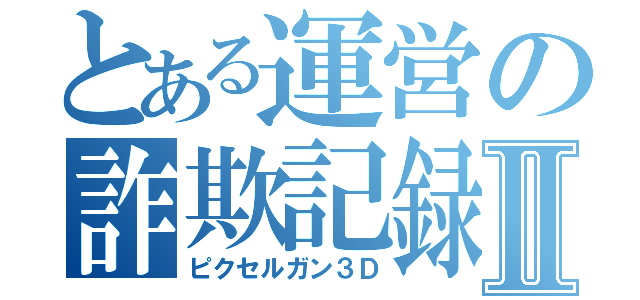 とある運営の詐欺記録Ⅱ（ピクセルガン３Ｄ）