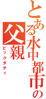 とある水中都市の父親（ビックダティ）