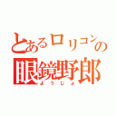 とあるロリコンの眼鏡野郎（ようじょ）