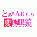 とあるＡＫＣの変態眼鏡（変態伝説）