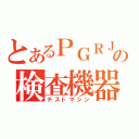 とあるＰＧＲＪの検査機器（テストマシン）