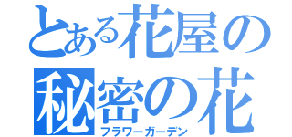 とある花屋の秘密の花園（フラワーガーデン）