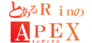 とあるＲｉｎのＡＰＥＸ生活（インデックス）