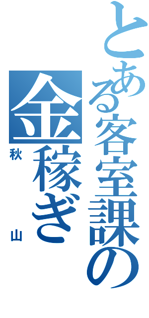 とある客室課の金稼ぎ（秋山）