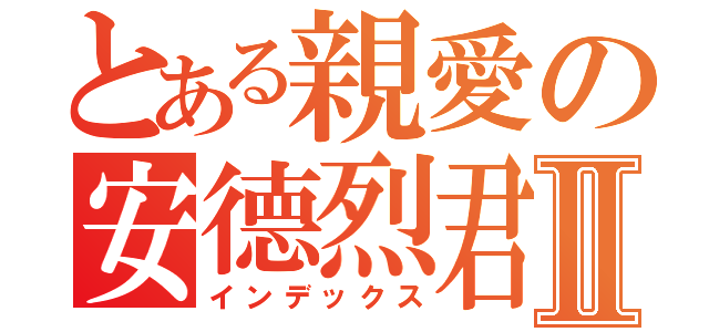 とある親愛の安德烈君Ⅱ（インデックス）